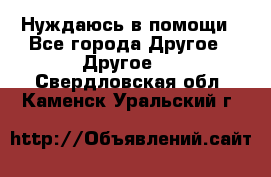 Нуждаюсь в помощи - Все города Другое » Другое   . Свердловская обл.,Каменск-Уральский г.